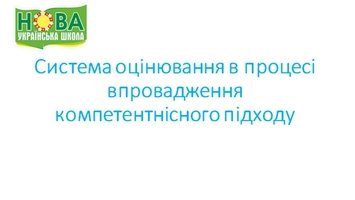 Курс розвитку сучасного освітнього процесу в напрямку формування компетентностей зумовлює перегляд основних підходів до оцінювання навчальних досягнень учнів